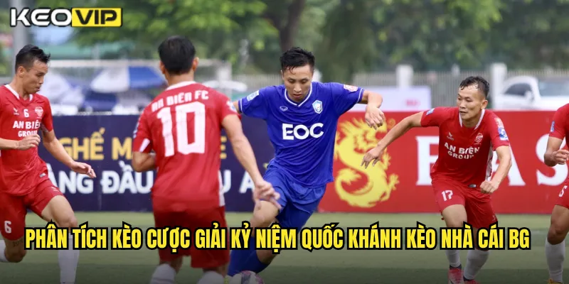 Phân tích kèo cược giải kỷ niệm quốc khánh kèo nhà cái bg