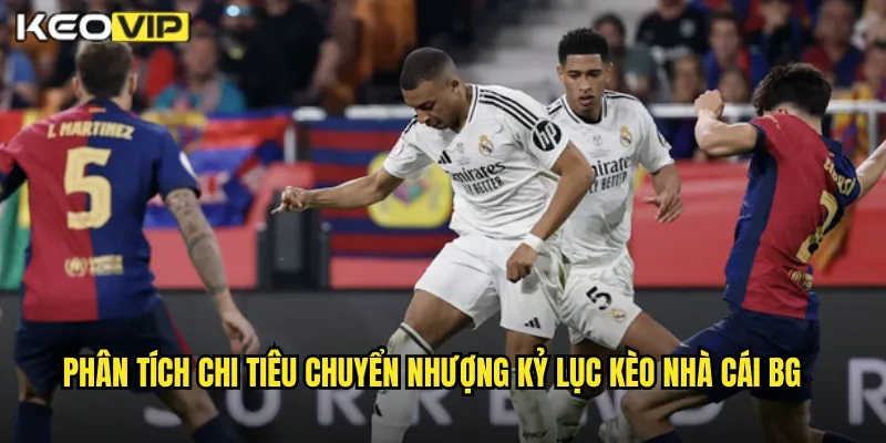 Phân tích chi tiêu chuyển nhượng kỷ lục kèo nhà cái BG