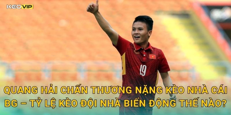 Quang Hải Chấn Thương Nặng Kèo Nhà Cái BG – Tỷ Lệ Kèo Đội Nhà Biến Động Thế Nào?