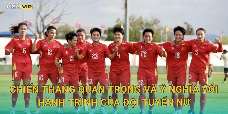 Chiến Thắng Quan Trọng Và Ý Nghĩa Với Hành Trình Của Đội Tuyển Nữ