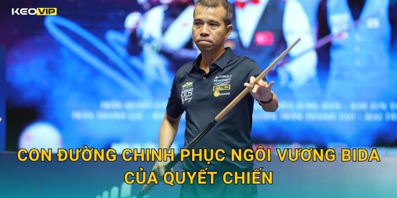 Con Đường Chinh Phục Ngôi Vương Bida Của Quyết Chiến