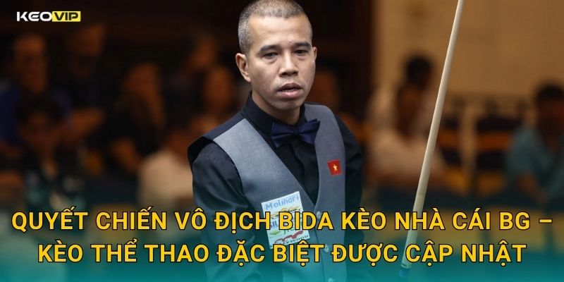 Quyết Chiến Vô Địch Bida Kèo Nhà Cái BG – Kèo Thể Thao Đặc Biệt Được Cập Nhật