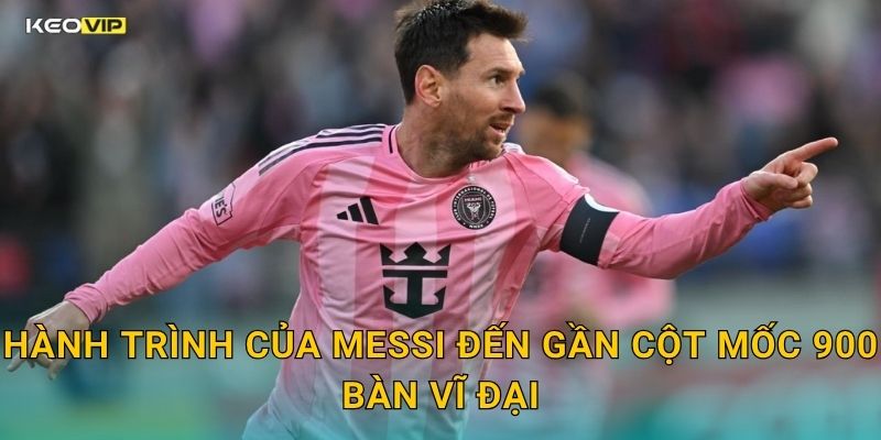 Hành Trình Của Messi Đến Gần Cột Mốc 900 Bàn Vĩ Đại