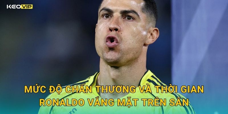 Mức Độ Chấn Thương Và Thời Gian Ronaldo Vắng Mặt Trên Sân