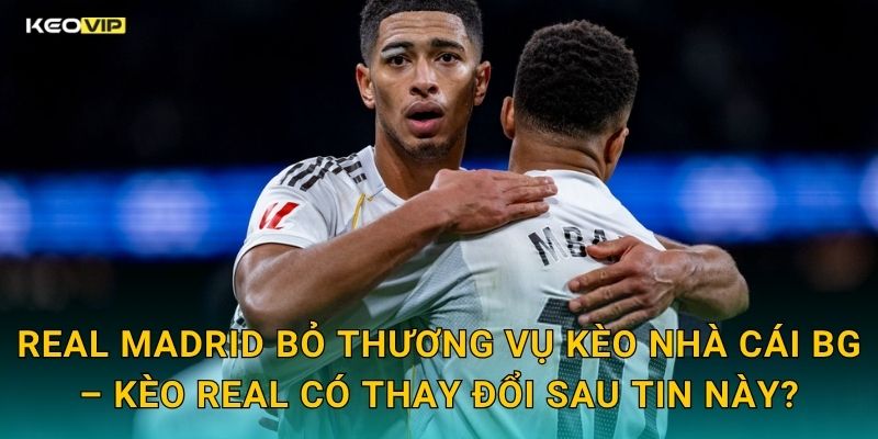 Real Madrid Bỏ Thương Vụ Kèo Nhà Cái BG – Kèo Real Có Thay Đổi Sau Tin Này?