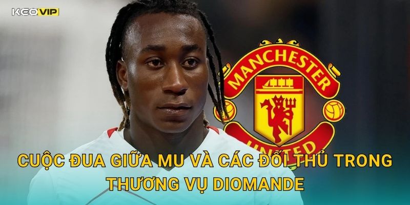 Cuộc Đua Giữa MU Và Các Đối Thủ Trong Thương Vụ Diomande