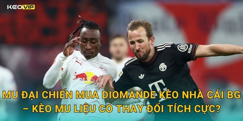 MU Đại Chiến Mua Diomande Kèo Nhà Cái BG – Kèo MU Liệu Có Thay Đổi Tích Cực?
