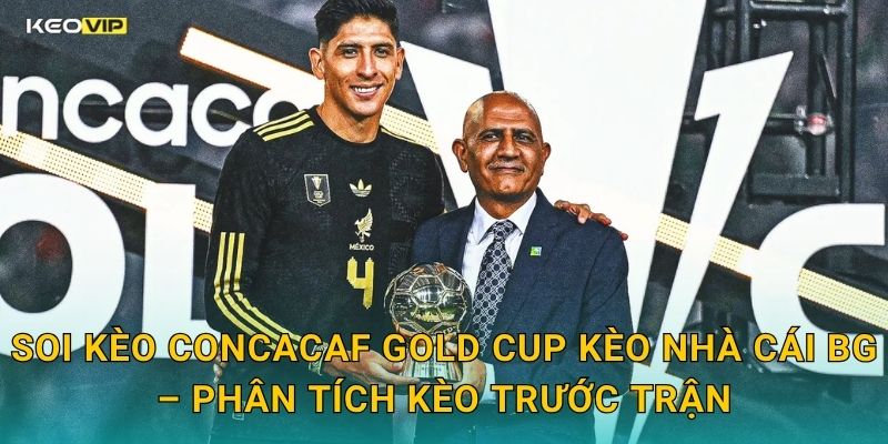 Soi Kèo CONCACAF Gold Cup Kèo Nhà Cái BG – Phân Tích Kèo Trước Trận