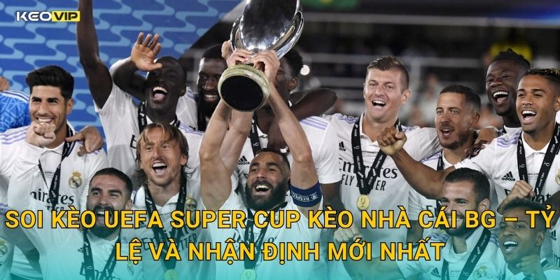 Soi Kèo UEFA Super Cup Kèo Nhà Cái BG – Tỷ Lệ Và Nhận Định Mới Nhất