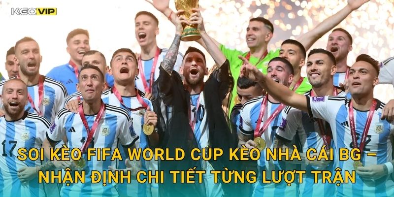 Soi Kèo FIFA World Cup Kèo Nhà Cái BG – Nhận Định Chi Tiết Từng Lượt Trận