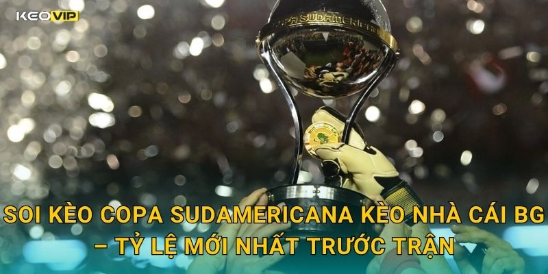 Soi Kèo Copa Sudamericana Kèo Nhà Cái BG – Tỷ Lệ Mới Nhất Trước Trận