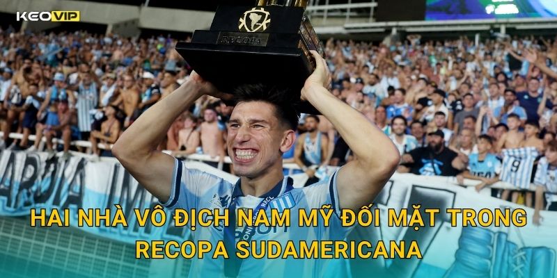 Hai Nhà Vô Địch Nam Mỹ Đối Mặt Trong Recopa Sudamericana