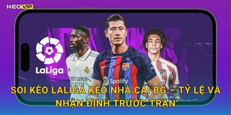 Soi Kèo LaLiga Kèo Nhà Cái BG – Tỷ Lệ Và Nhận Định Trước Trận
