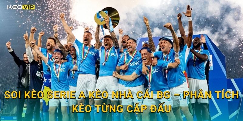 Soi Kèo Serie A Kèo Nhà Cái BG – Phân Tích Kèo Từng Cặp Đấu