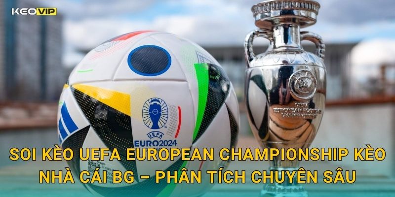 Soi Kèo UEFA European Championship Kèo Nhà Cái BG – Phân Tích Chuyên Sâu