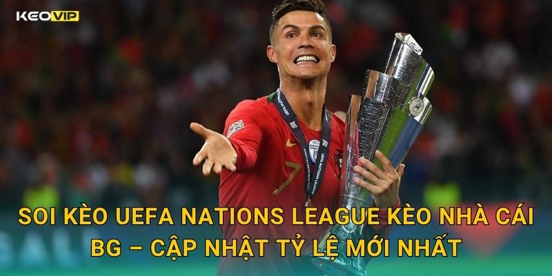 Soi Kèo UEFA Nations League Kèo Nhà Cái BG – Cập Nhật Tỷ Lệ Mới Nhất