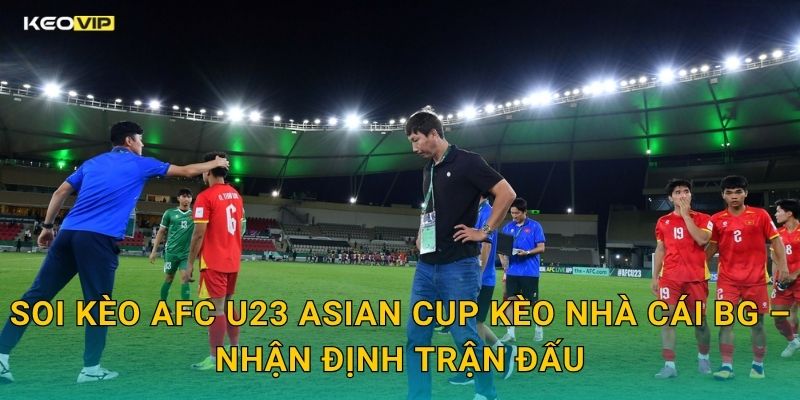Soi Kèo AFC U23 Asian Cup Kèo Nhà Cái BG – Nhận Định Trận Đấu