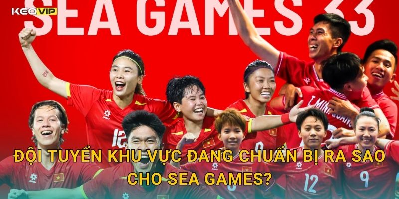 Đội Tuyển Khu Vực Đang Chuẩn Bị Ra Sao Cho SEA Games?