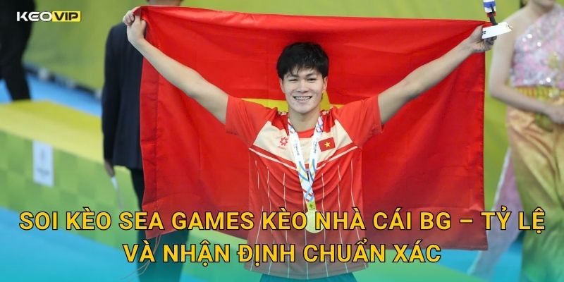 Soi Kèo SEA Games Kèo Nhà Cái BG – Tỷ Lệ Và Nhận Định Chuẩn Xác