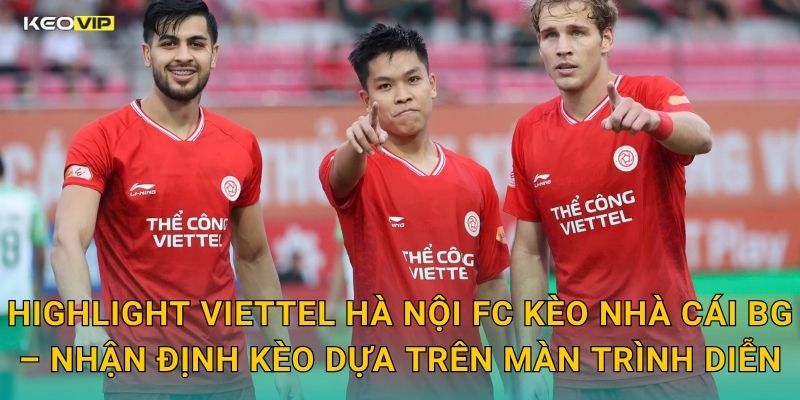 Highlight Viettel Hà Nội FC Kèo Nhà Cái BG – Nhận Định Kèo Dựa Trên Màn Trình Diễn