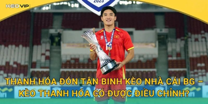 Thanh Hóa Đón Tân Binh Kèo Nhà Cái BG – Kèo Thanh Hóa Có Được Điều Chỉnh?
