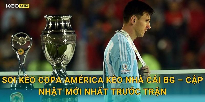 Soi Kèo Copa América Kèo Nhà Cái BG – Cập Nhật Mới Nhất Trước Trận