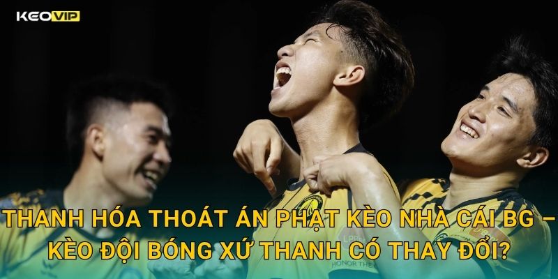 Thanh Hóa Thoát Án Phạt Kèo Nhà Cái BG – Kèo Đội Bóng Xứ Thanh Có Thay Đổi?
